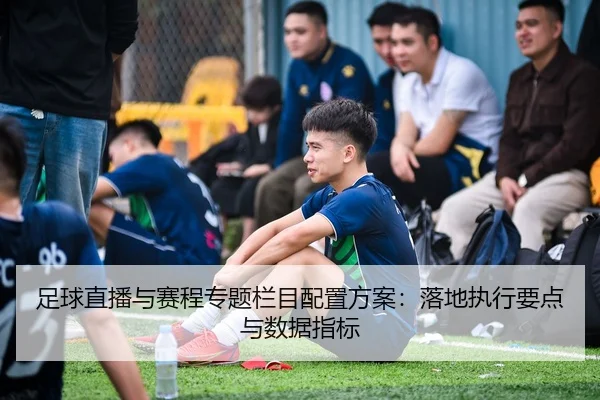 足球直播与赛程专题栏目配置方案：落地执行要点与数据指标